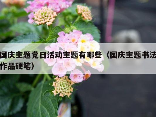 国庆主题党日活动主题有哪些（国庆主题书法作品硬笔） 第1张