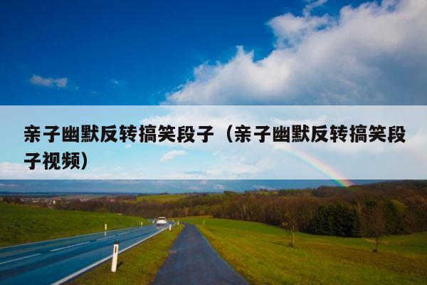 亲子幽默反转搞笑段子（亲子幽默反转搞笑段子视频） 第1张