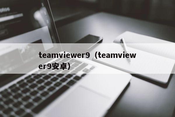 teamviewer9（teamviewer9安卓） 第1张