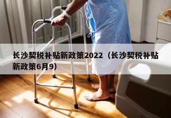 长沙契税补贴新政策2022（长沙契税补贴新政策6月9） 第1张
