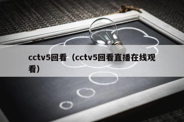 cctv5回看（cctv5回看直播在线观看） 第1张