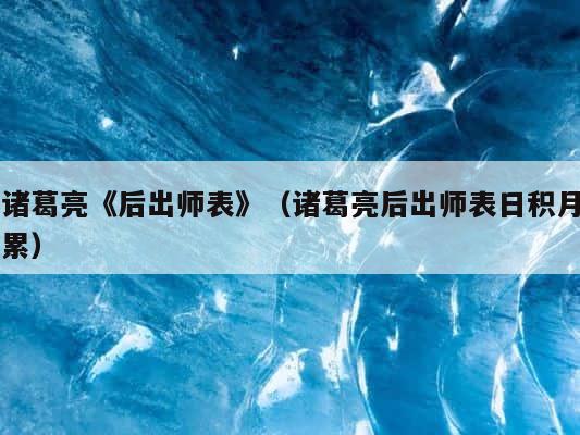 诸葛亮《后出师表》（诸葛亮后出师表日积月累） 第1张