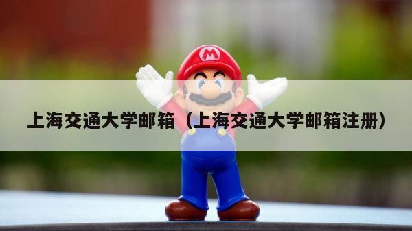 上海交通大学邮箱（上海交通大学邮箱注册） 第1张