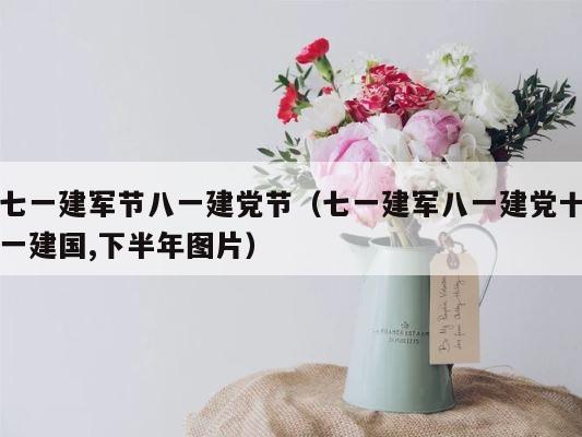 七一建军节八一建党节（七一建军八一建党十一建国,下半年图片） 第1张