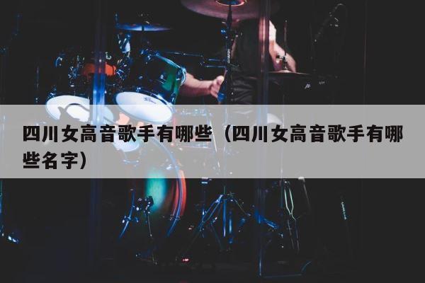 四川女高音歌手有哪些（四川女高音歌手有哪些名字） 第1张