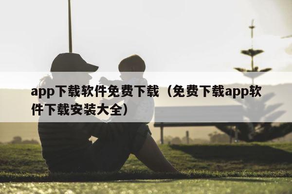 app下载软件免费下载（免费下载app软件下载安装大全） 第1张