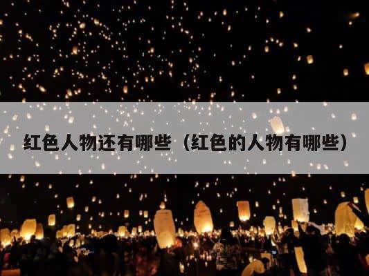 红色人物还有哪些（红色的人物有哪些） 第1张