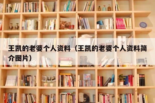 王凯的老婆个人资料（王凯的老婆个人资料简介图片） 第1张