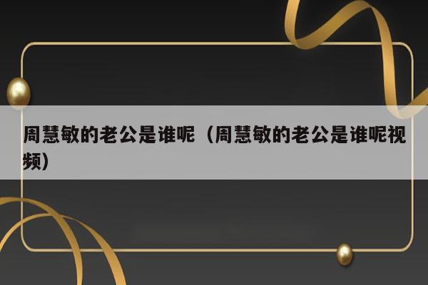 周慧敏的老公是谁呢（周慧敏的老公是谁呢视频） 第1张