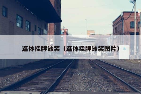 连体挂脖泳装（连体挂脖泳装图片） 第1张