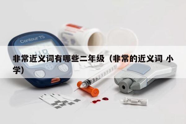 非常近义词有哪些二年级（非常的近义词 小学） 第1张