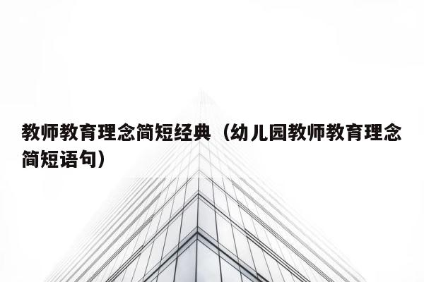 教师教育理念简短经典（幼儿园教师教育理念简短语句） 第1张