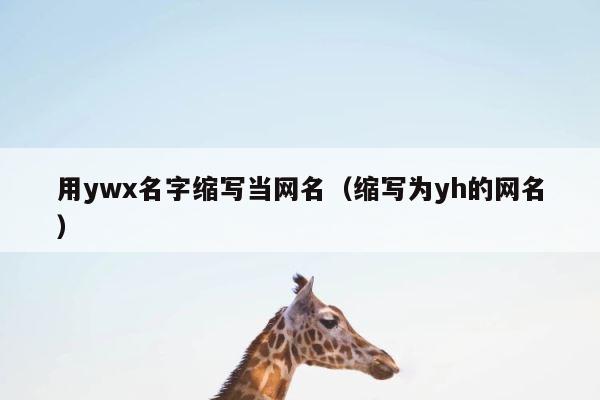 用ywx名字缩写当网名（缩写为yh的网名） 第1张