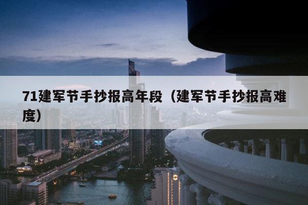 71建军节手抄报高年段（建军节手抄报高难度） 第1张