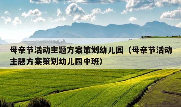 母亲节活动主题方案策划幼儿园（母亲节活动主题方案策划幼儿园中班） 第1张