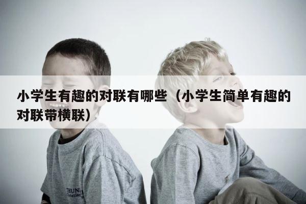 小学生有趣的对联有哪些（小学生简单有趣的对联带横联） 第1张