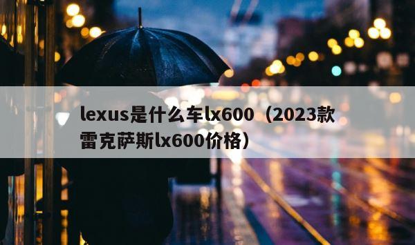 lexus是什么车lx600（2023款雷克萨斯lx600价格） 第1张