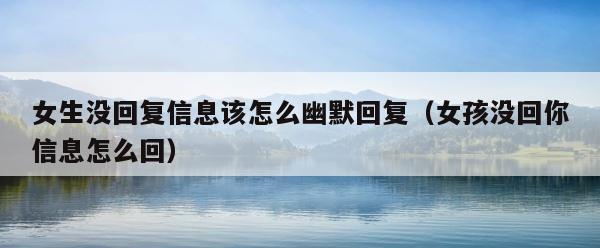 女生没回复信息该怎么幽默回复（女孩没回你信息怎么回） 第1张