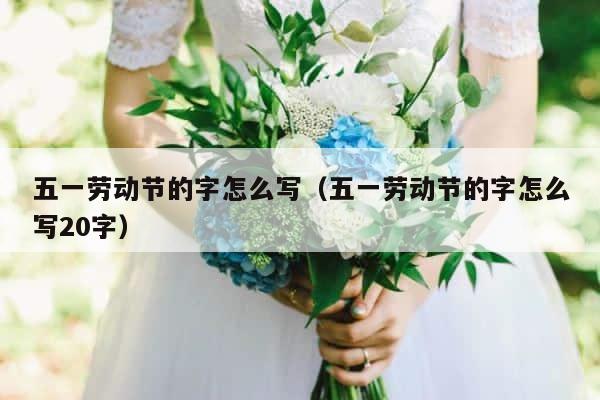 五一劳动节的字怎么写（五一劳动节的字怎么写20字） 第1张