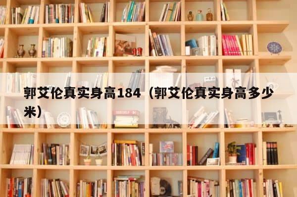 郭艾伦真实身高184（郭艾伦真实身高多少米） 第1张