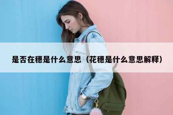 是否在穗是什么意思（花穗是什么意思解释） 第1张