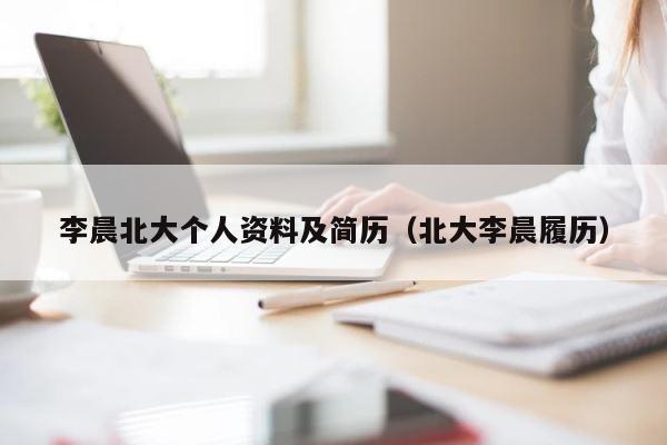 李晨北大个人资料及简历（北大李晨履历） 第1张