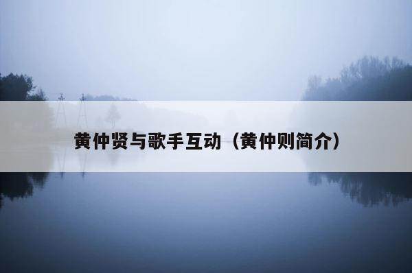 黄仲贤与歌手互动（黄仲则简介） 第1张