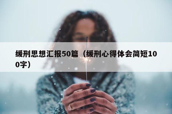 缓刑思想汇报50篇（缓刑心得体会简短100字） 第1张