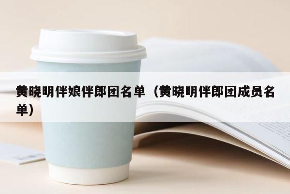 黄晓明伴娘伴郎团名单（黄晓明伴郎团成员名单） 第1张