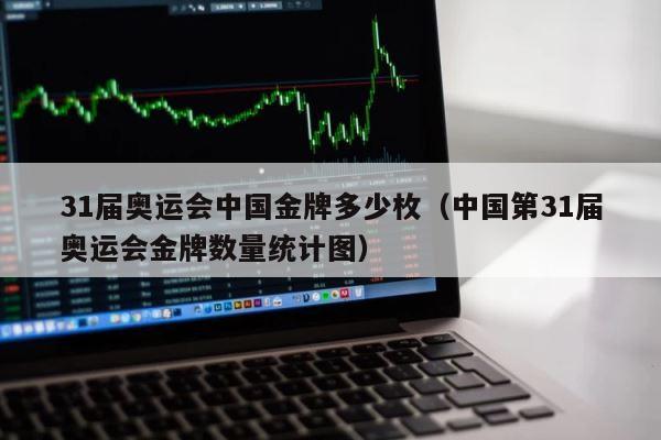 31届奥运会中国金牌多少枚（中国第31届奥运会金牌数量统计图） 第1张