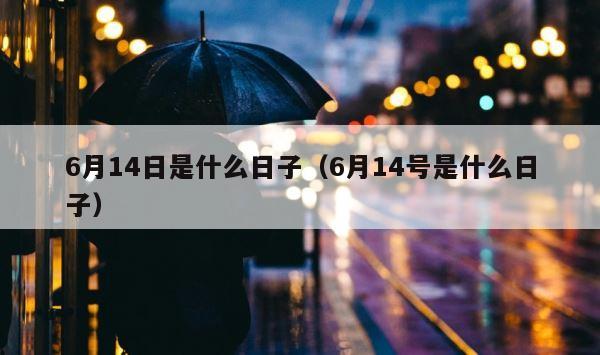 6月14日是什么日子（6月14号是什么日子） 第1张