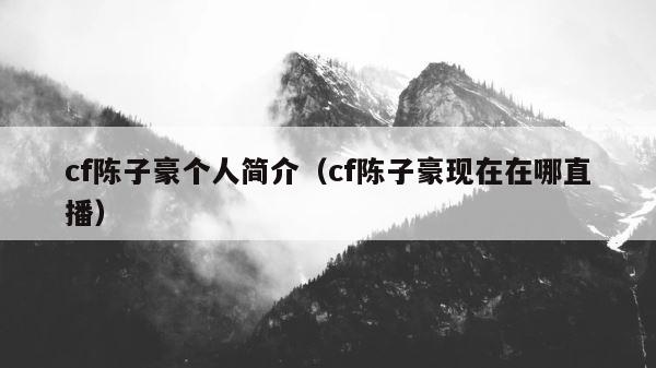 cf陈子豪个人简介（cf陈子豪现在在哪直播） 第1张