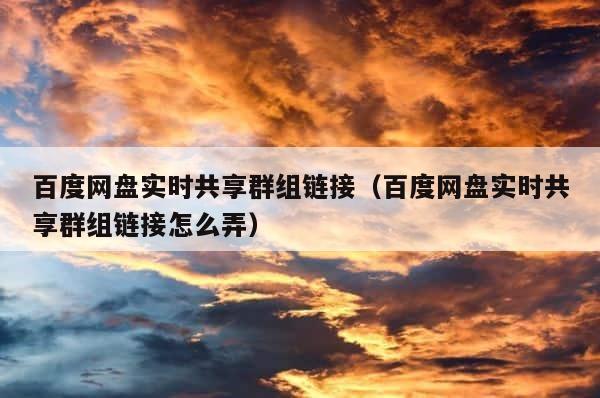 百度网盘实时共享群组链接（百度网盘实时共享群组链接怎么弄） 第1张