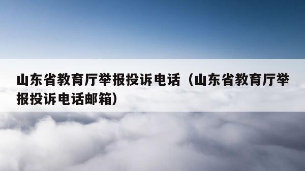 山东省教育厅举报投诉电话（山东省教育厅举报投诉电话邮箱） 第1张