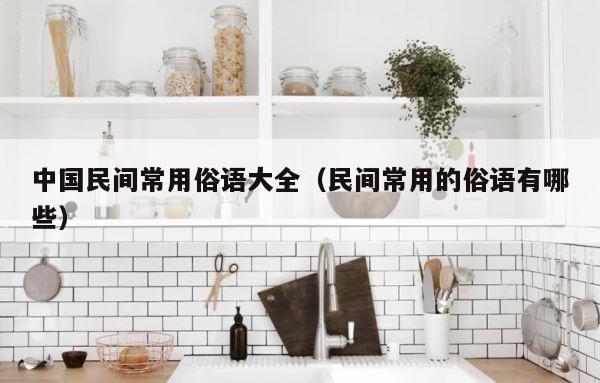 中国民间常用俗语大全（民间常用的俗语有哪些） 第1张