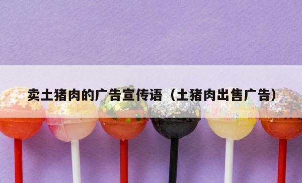 卖土猪肉的广告宣传语（土猪肉出售广告） 第1张