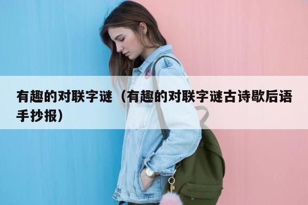 有趣的对联字谜（有趣的对联字谜古诗歇后语手抄报） 第1张