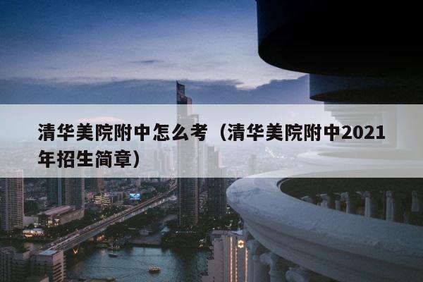 清华美院附中怎么考（清华美院附中2021年招生简章） 第1张