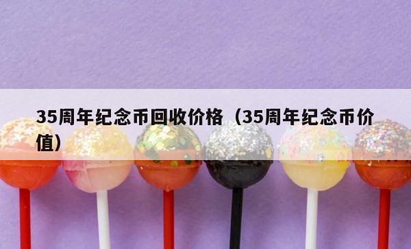 35周年纪念币回收价格（35周年纪念币价值） 第1张