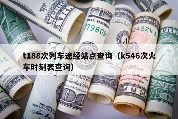 t188次列车途经站点查询（k546次火车时刻表查询） 第1张