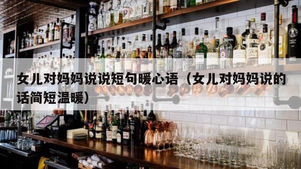 女儿对妈妈说说短句暖心语（女儿对妈妈说的话简短温暖） 第1张