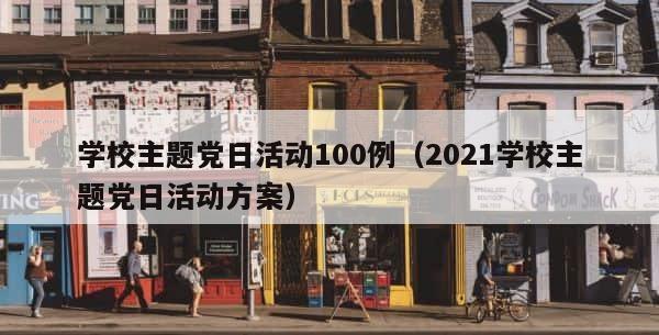 学校主题党日活动100例（2021学校主题党日活动方案） 第1张