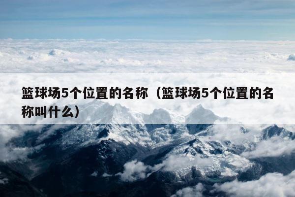 篮球场5个位置的名称（篮球场5个位置的名称叫什么） 第1张
