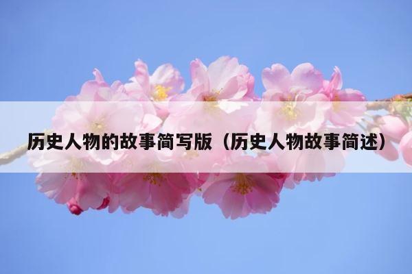 历史人物的故事简写版（历史人物故事简述） 第1张
