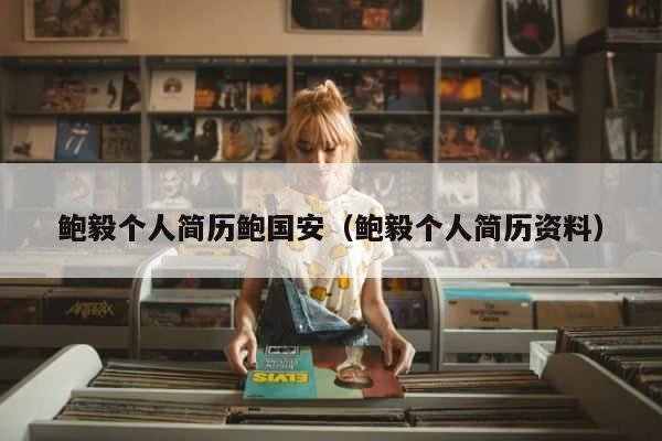 鲍毅个人简历鲍国安（鲍毅个人简历资料） 第1张