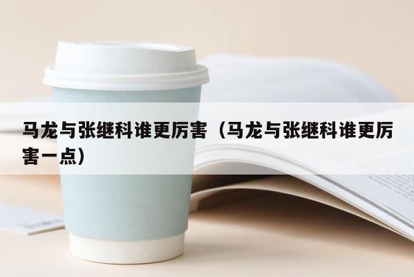 马龙与张继科谁更厉害（马龙与张继科谁更厉害一点） 第1张