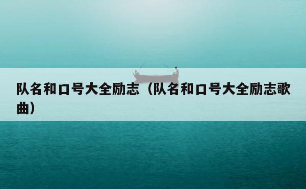 队名和口号大全励志（队名和口号大全励志歌曲） 第1张