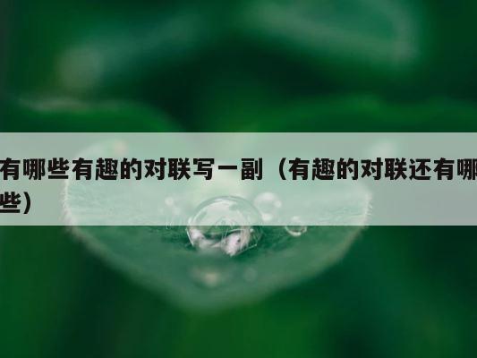 有哪些有趣的对联写一副（有趣的对联还有哪些） 第1张