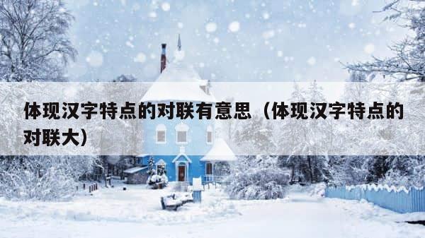 体现汉字特点的对联有意思（体现汉字特点的对联大） 第1张