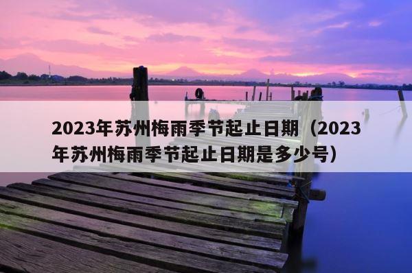 2023年苏州梅雨季节起止日期（2023年苏州梅雨季节起止日期是多少号） 第1张